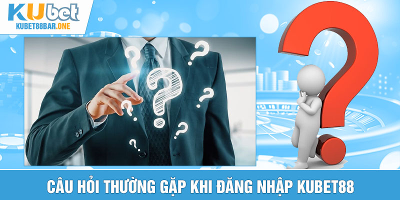 Câu hỏi thường gặp khi đăng nhập Kubet88