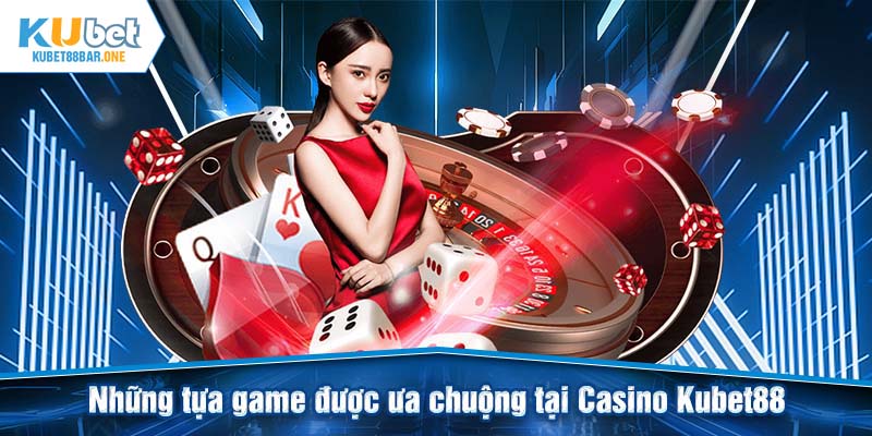 Những tựa game được ưa chuộng tại Casino Kubet88