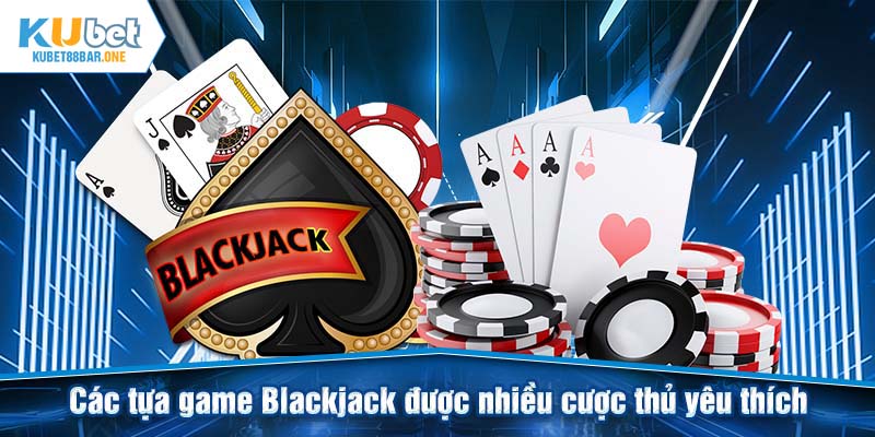 Các tựa game Blackjack được nhiều cược thủ yêu thích