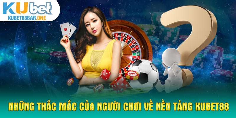 Những thắc mắc của người chơi về nền tảng Kubet88