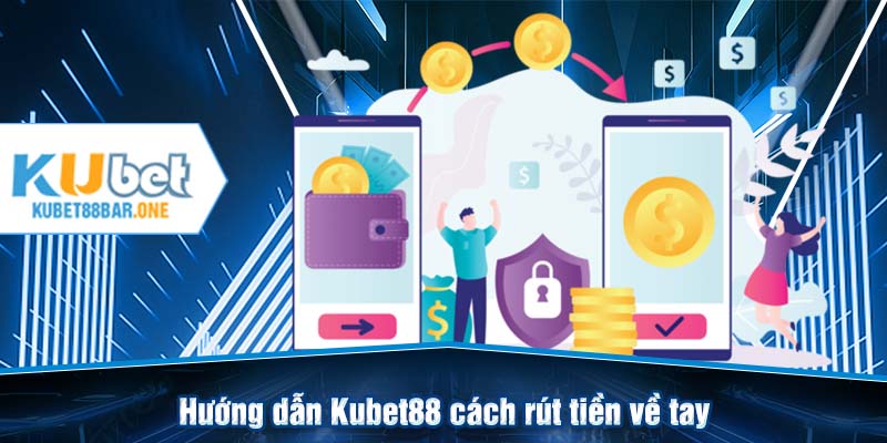 Hướng dẫn Kubet88 cách rút tiền về tay