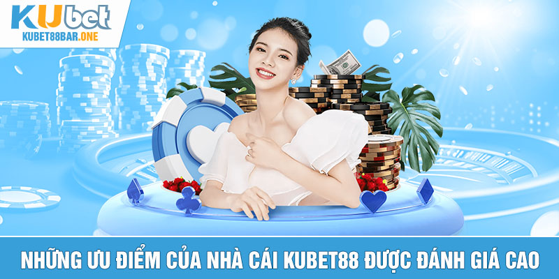 Những ưu điểm của nhà cái Kubet88 được đánh giá cao