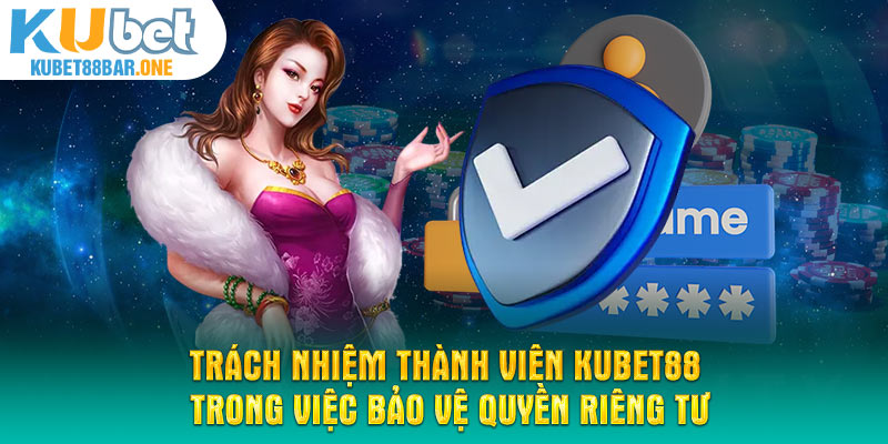 Trách nhiệm thành viên Kubet88 trong việc bảo vệ quyền riêng tư