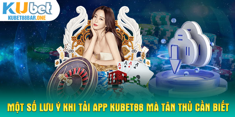 Một số lưu ý khi tải app Kubet88 mà tân thủ cần biết