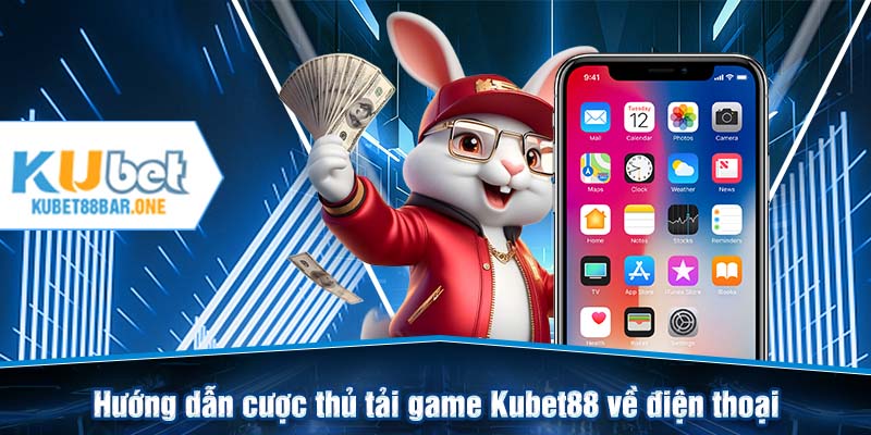 Hướng dẫn cược thủ tải game Kubet88 về điện thoại