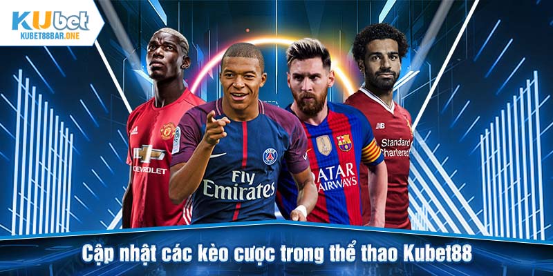 Cập nhật các kèo cược trong thể thao Kubet88