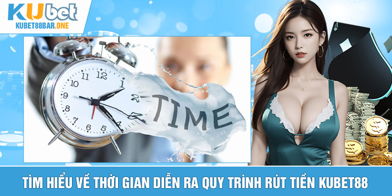 Tìm hiểu về thời gian diễn ra quy trình rút tiền Kubet88